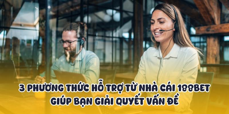 Cách Nhận Hỗ Trợ Từ Nhà Cái 188BET Ngay Lập Tức Và Hiệu Quả! 3 Các cách để được nhận hỗ trợ từ nhà cái 188BET