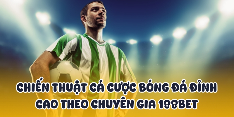 Chiến Thuật Cá Cược Bóng Đá Đỉnh Cao Theo Chuyên Gia 188BET 1 chiến thuật cá cược bóng đá