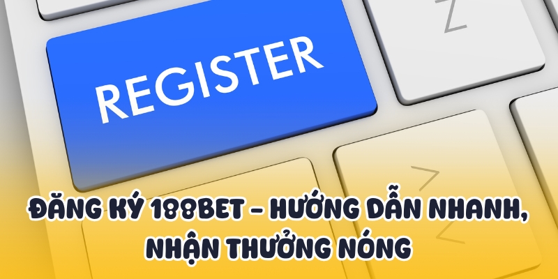 Đăng Ký 188BET - Hướng Dẫn Nhanh, Nhận Thưởng Nóng 1 đăng ký 188BET