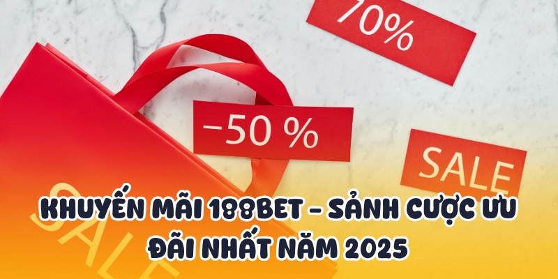Khuyến Mãi 188BET - Sảnh Cược Ưu Đãi Nhất Năm 2025 1 khuyến mãi 188BET