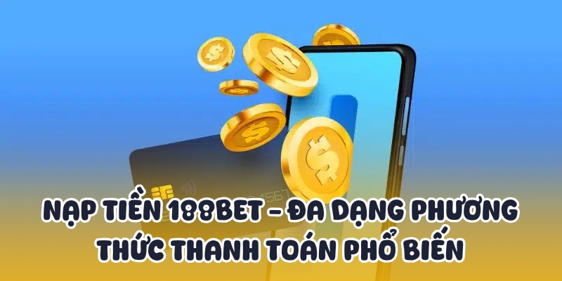 Nạp Tiền 188BET - Đa Dạng Phương Thức Thanh Toán Phổ Biến 1 nạp tiền 188BET
