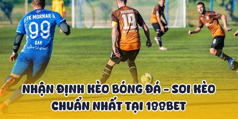 Nhận Định Kèo Bóng Đá - Soi Kèo Chuẩn Nhất Tại 188BET 1 nhận định kèo bóng đá